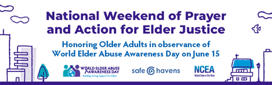 National Weekend of Prayer and Action for Elder Justice. Honoring Older Adults in observance of World Elder Abuse Awareness Day on June 16. World Elder Abuse Awareness Day: Building Strong Support for Elders. Safe Havens. National Center on Elder Abuse (NCEA).